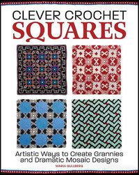 Cover image for Clever Crochet Squares: Artistic Ways to Create Grannies and Dramatic Designs