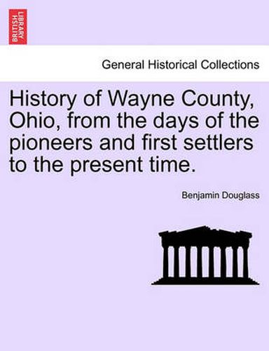 Cover image for History of Wayne County, Ohio, from the days of the pioneers and first settlers to the present time.