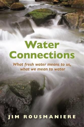 Cover image for The Water Connections: What Fresh Water Means to Us, What We Mean to Water