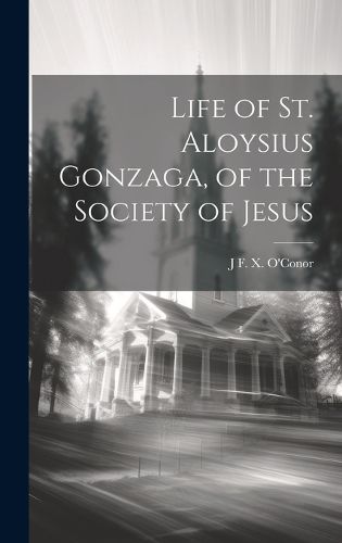 Cover image for Life of St. Aloysius Gonzaga, of the Society of Jesus