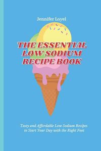 Cover image for The Essential Low Sodium Recipe Book: Tasty and Affordable Low Sodium Recipes to Start Your Day with the Right Foot