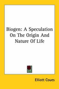 Cover image for Biogen: A Speculation on the Origin and Nature of Life