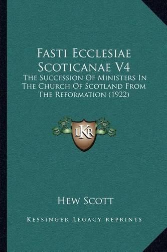 Fasti Ecclesiae Scoticanae V4: The Succession of Ministers in the Church of Scotland from the Reformation (1922)