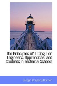 Cover image for The Principles of Fitting: For Engineers, Apprentices, and Students in Technical Schools