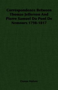 Cover image for Correspondence Between Thomas Jefferson and Pierre Samuel Du Pont de Nemours 1798-1817