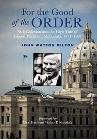 Cover image for For the Good of the Order: Nick Coleman and the High Tide of Liberal Politics in Minnesota, 1971-1981