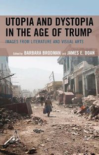 Cover image for Utopia and Dystopia in the Age of Trump: Images from Literature and Visual Arts