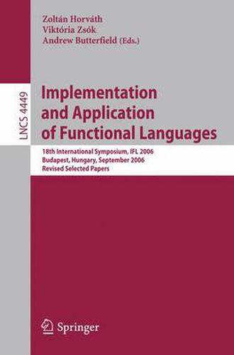 Cover image for Implementation and Application of Functional Languages: 18th International Symposium, IFL 2006, Budapest, Hungary, September 4-6, 2006, Revised Selected Papers