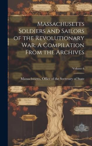Cover image for Massachusetts Soldiers and Sailors of the Revolutionary War. A Compilation From the Archives; Volume 6