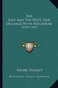 Cover image for The East and the West, Our Dealings with Neighbors: Essays (1865)