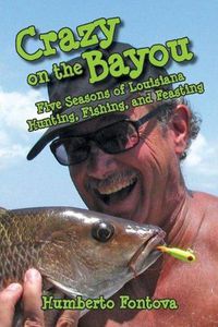 Cover image for Crazy on the Bayou: Five Seasons of Louisiana Hunting, Fishing, and Feasting