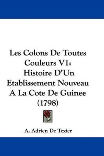 Cover image for Les Colons De Toutes Couleurs V1: Histoire D'Un Etablissement Nouveau A La Cote De Guinee (1798)