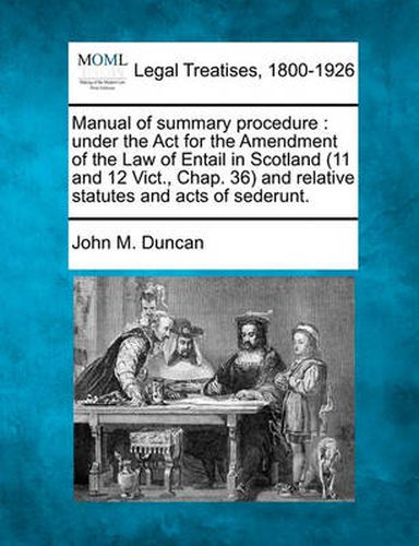 Cover image for Manual of Summary Procedure: Under the ACT for the Amendment of the Law of Entail in Scotland (11 and 12 Vict., Chap. 36) and Relative Statutes and Acts of Sederunt.