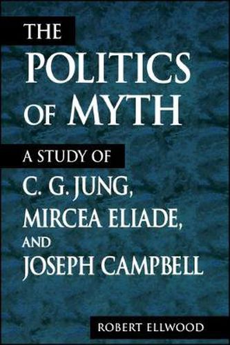 Cover image for The Politics of Myth: A Study of C. G. Jung, Mircea Eliade, and Joseph Campbell