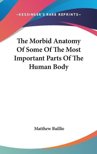 Cover image for The Morbid Anatomy of Some of the Most Important Parts of the Human Body