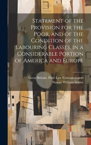 Cover image for Statement of the Provision for the Poor, and of the Condition of the Labouring Classes, in a Considerable Portion of America and Europe