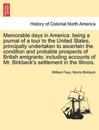 Cover image for Memorable Days in America: Being a Journal of a Tour to the United States, Principally Undertaken to Ascertain the Condition and Probable Prospects of British Emigrants; Including Accounts of Mr. Birkbeck's Settlement in the Illinois.