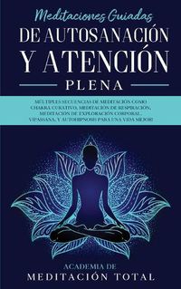 Cover image for Meditaciones Guiadas de Autosanacion y Atencion Plena: Multiples Secuencias de Meditacion como Chakra Curativo, Meditacion de Respiracion, Meditacion de Exploracion Corporal, Vipassana, Y Autohipnosis para una Vida Mejor!