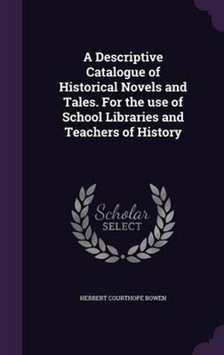Cover image for A Descriptive Catalogue of Historical Novels and Tales. for the Use of School Libraries and Teachers of History