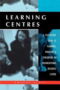 Cover image for Learning Centres: A Step-by-Step Guide to Planning Managing and Evaluating an Organizational Resource Centre