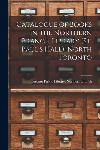 Catalogue of Books in the Northern Branch Library (St. Paul's Hall), North Toronto [microform]