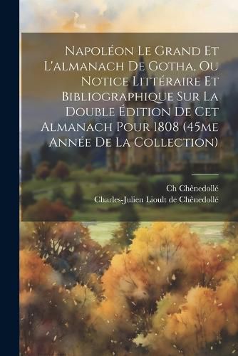 Cover image for Napoleon Le Grand Et L'almanach De Gotha, Ou Notice Litteraire Et Bibliographique Sur La Double Edition De Cet Almanach Pour 1808 (45me Annee De La Collection)