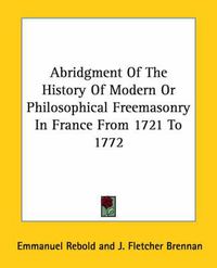 Cover image for Abridgment of the History of Modern or Philosophical Freemasonry in France from 1721 to 1772