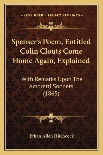 Cover image for Spenser's Poem, Entitled Colin Clouts Come Home Again, Explained: With Remarks Upon the Amoretti Sonnets (1865)