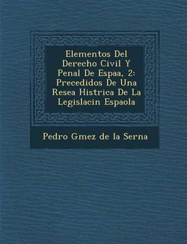 Cover image for Elementos del Derecho Civil y Penal de Espa A, 2: Precedidos de Una Rese a Hist Rica de La Legislaci N Espa Ola