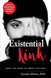 Cover image for Existential Kink: Unmask Your Shadow and Embrace Your Power a Method for Getting What You Want by Getting off on What You Don'T