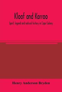 Cover image for Kloof and karroo: Sport, legend and natural history in Cape Colony, with a notice of the game birds, and of the present distribution of the antelopes and larger game