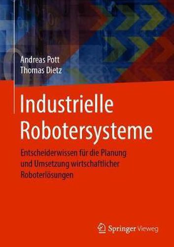 Cover image for Industrielle Robotersysteme: Entscheiderwissen Fur Die Planung Und Umsetzung Wirtschaftlicher Roboterloesungen