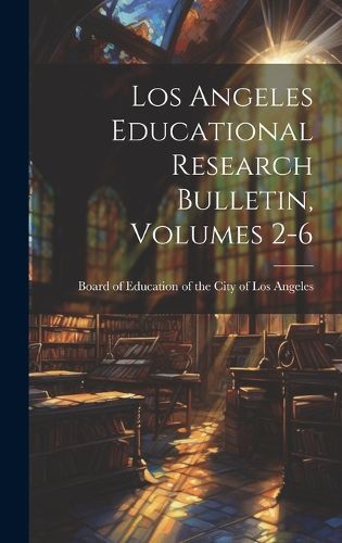 Cover image for Los Angeles Educational Research Bulletin, Volumes 2-6