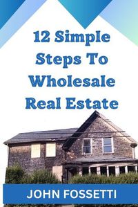 Cover image for 12 Simple Steps To Wholesale Real Estate