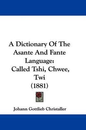 Cover image for A Dictionary of the Asante and Fante Language, Called Tshi, Chwee, Twi (1881)