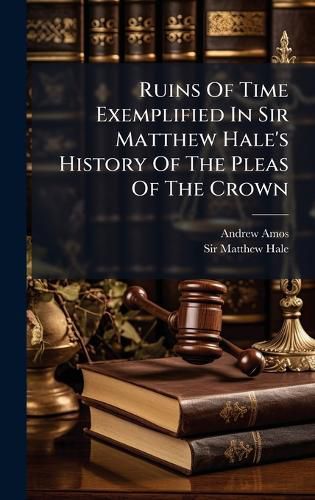 Cover image for Ruins Of Time Exemplified In Sir Matthew Hale's History Of The Pleas Of The Crown