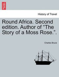 Cover image for Round Africa. Second Edition. Author of  The Story of a Moss Rose..