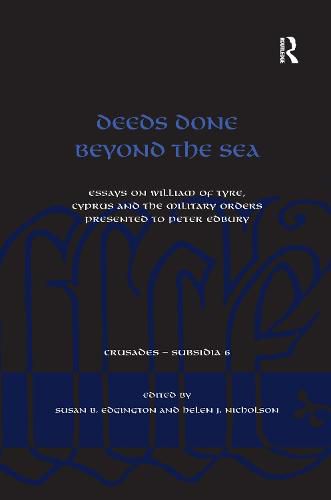 Cover image for Deeds Done Beyond the Sea: Essays on William of Tyre, Cyprus and the Military Orders presented to Peter Edbury