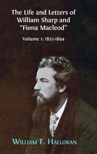 Cover image for The Life and Letters of William Sharp and Fiona MacLeod: Volume I: 1855-1894