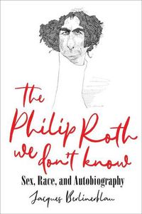 Cover image for The Philip Roth We Don't Know: Sex, Race, and Autobiography