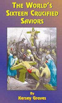 Cover image for The World's Sixteen Crucified Saviors: Or Christianity Before Christ