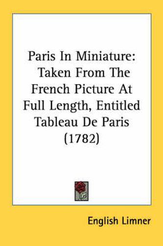 Cover image for Paris in Miniature: Taken from the French Picture at Full Length, Entitled Tableau de Paris (1782)