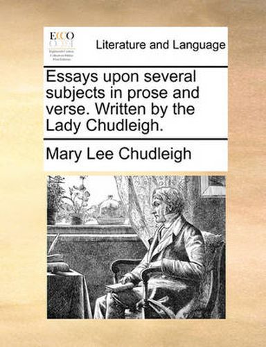 Cover image for Essays Upon Several Subjects in Prose and Verse. Written by the Lady Chudleigh.