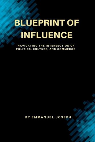 Cover image for Blueprint of Influence, Navigating the Intersection of Politics, Culture, and Commerce