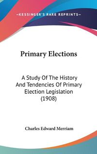 Cover image for Primary Elections: A Study of the History and Tendencies of Primary Election Legislation (1908)