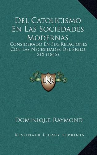 Cover image for del Catolicismo En Las Sociedades Modernas: Considerado En Sus Relaciones Con Las Necesidades del Siglo XIX (1845)