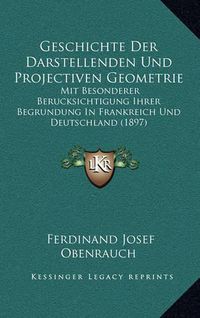 Cover image for Geschichte Der Darstellenden Und Projectiven Geometrie: Mit Besonderer Berucksichtigung Ihrer Begrundung in Frankreich Und Deutschland (1897)