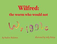 Cover image for Wilfred: the worm who would not wriggle