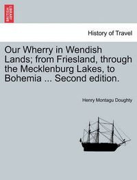 Cover image for Our Wherry in Wendish Lands; From Friesland, Through the Mecklenburg Lakes, to Bohemia ... Second Edition.