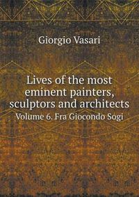 Cover image for Lives of the Most Eminent Painters, Sculptors and Architects Volume 6. Fra Giocondo Sogi